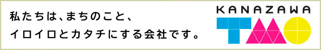 私たちは、まちのこと、イロイロとカタチにする会社です。　KANAZAWA TMO